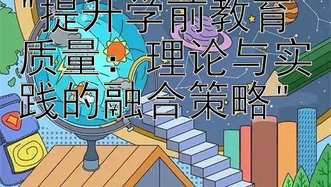 提升学前教育质量：理论与实践的融合策略