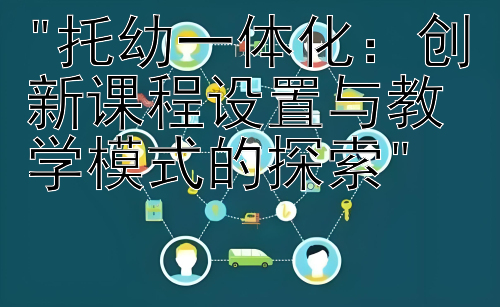 托幼一体化：创新课程设置与教学模式的探索