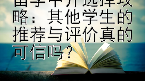 留学中介选择攻略：其他学生的推荐与评价真的可信吗？