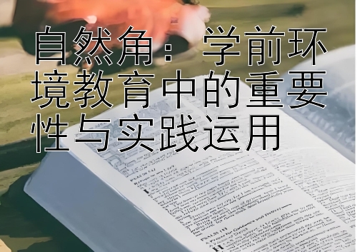 自然角：学前环境教育中的重要性与实践运用