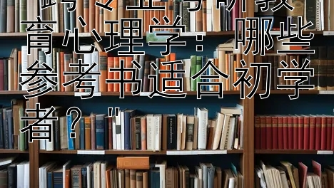 跨专业考研教育心理学：哪些参考书适合初学者？