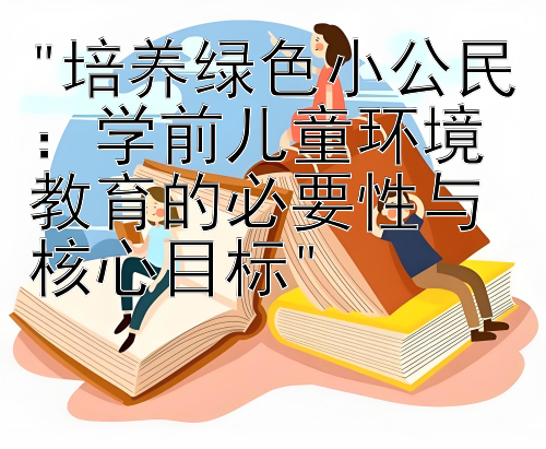 培养绿色小公民：学前儿童环境教育的必要性与核心目标