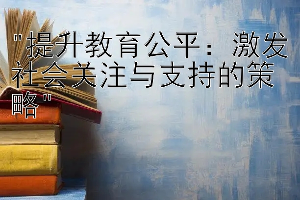 提升教育公平：激发社会关注与支持的策略