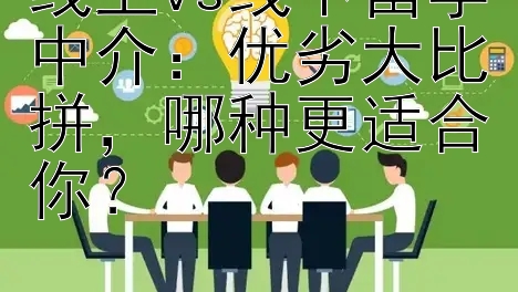 线上vs线下留学中介：优劣大比拼，哪种更适合你？