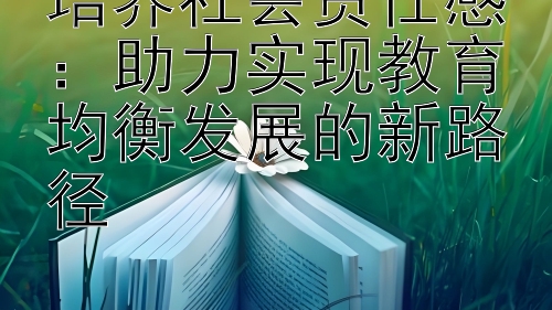 培养社会责任感：助力实现教育均衡发展的新路径