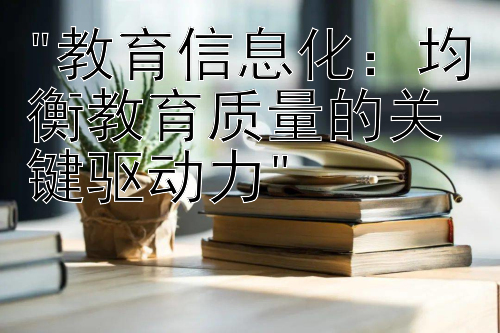 教育信息化：均衡教育质量的关键驱动力