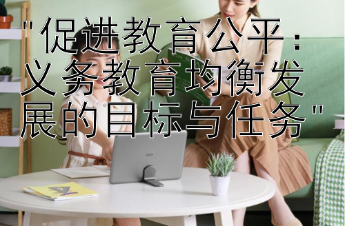 促进教育公平：义务教育均衡发展的目标与任务