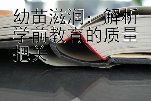 幼苗滋润：解析学前教育的质量把关