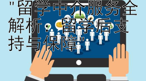 留学中介服务全解析：留学后支持与保障