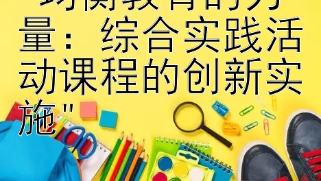 均衡教育的力量：综合实践活动课程的创新实施