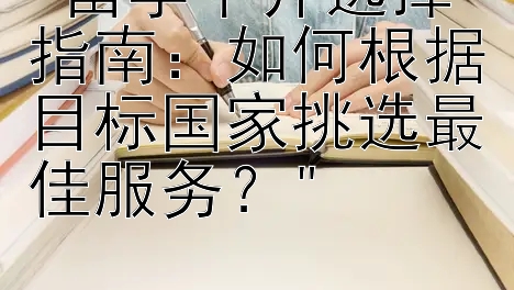 留学中介选择指南：如何根据目标国家挑选最佳服务？