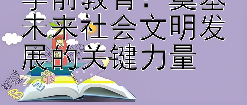 学前教育：奠基未来社会文明发展的关键力量